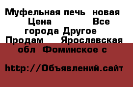 Муфельная печь (новая)  › Цена ­ 58 300 - Все города Другое » Продам   . Ярославская обл.,Фоминское с.